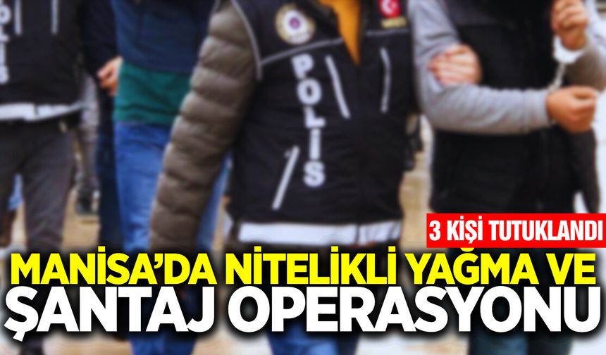 Manisa'da Şantaj ve Yağma Şüphelisi 3 Kişi Tutuklandı