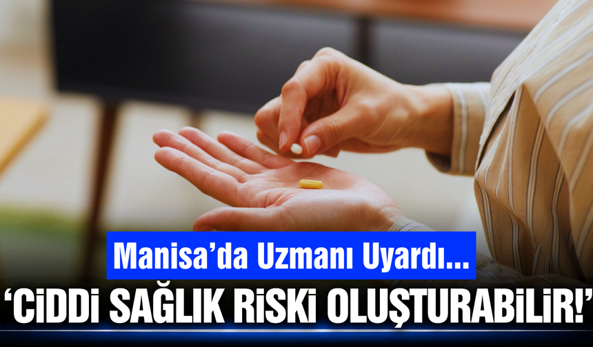 Manisa'da uzmanından hayati uyarı: 'Bilinçsiz kullanmayın'