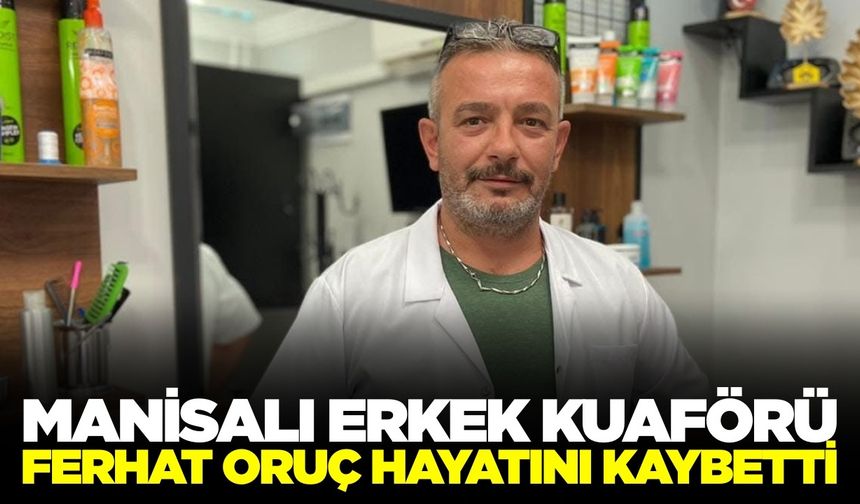 Manisalı esnaf Ferhat Oruç hayatını kaybetti