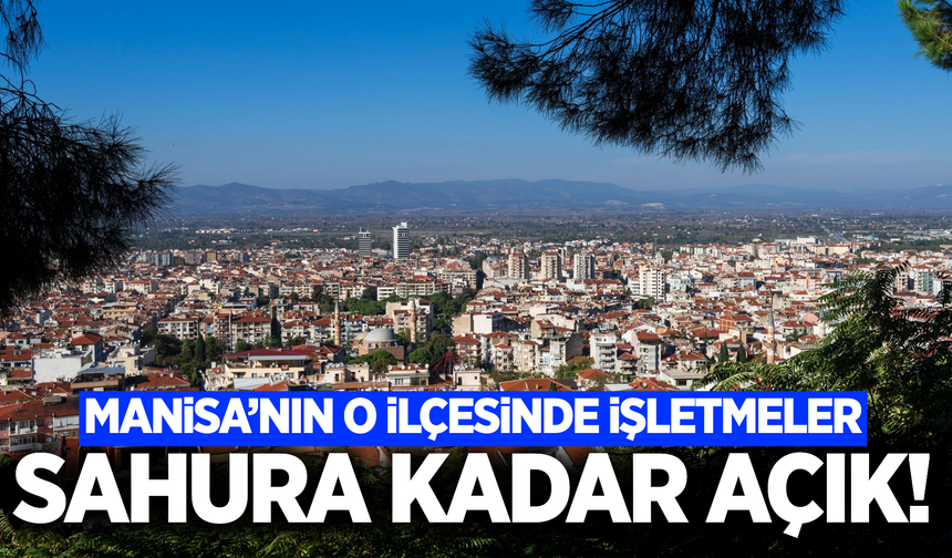 Manisa'nın ilçesinde işletmeler sahura kadar açık kalacak!