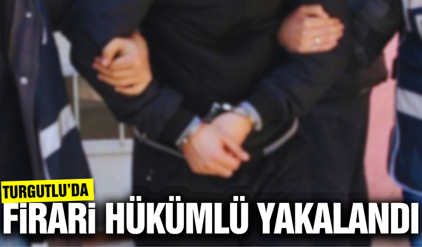 Turgutlu'da hapis cezası bulunan firari kıskıvrak yakalandı