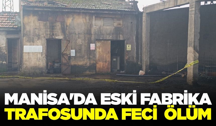 Turgutlu'da trafo binasına giren kişi elektrik akımına kapılarak hayatını kaybetti