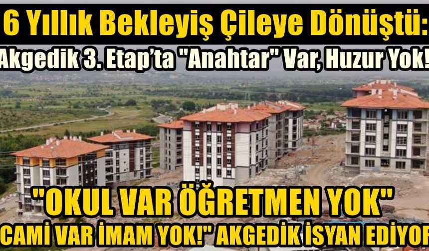 6 Yıllık Bekleyiş Çileye Dönüştü: Akgedik 3. Etap’ta "Anahtar" Var, Huzur Yok!