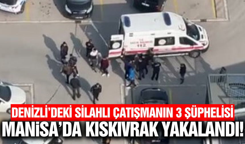 Denizli'de silahlı çatışma: 3 şüpheli Manisa'da yakalandı