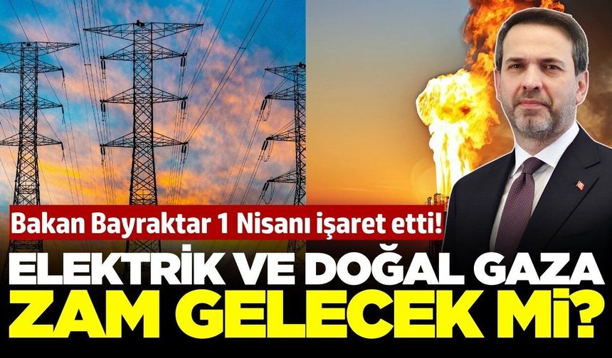 Elektrik ve doğal gaza zam olacak mı? Açıklama Bakan Bayraktar'dan geldi