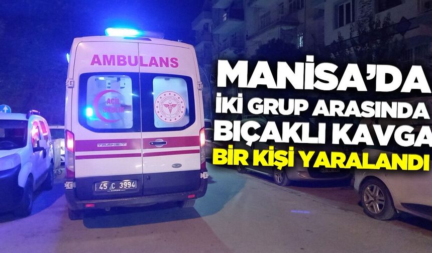 Manisa'da iki grup arasında bıçaklı kavga!