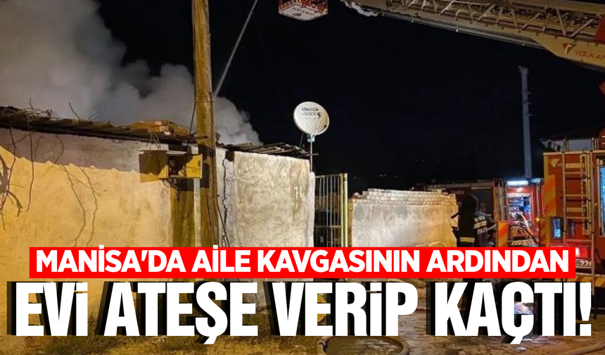 Manisa'da Aile Kavgası Yangınla Bitti: Evi Yakıp Kayıplara Karıştı!