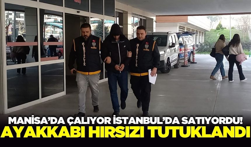 Manisa'da çaldığı ayakkabıları İstanbul'da satan şüpheli tutuklandı!
