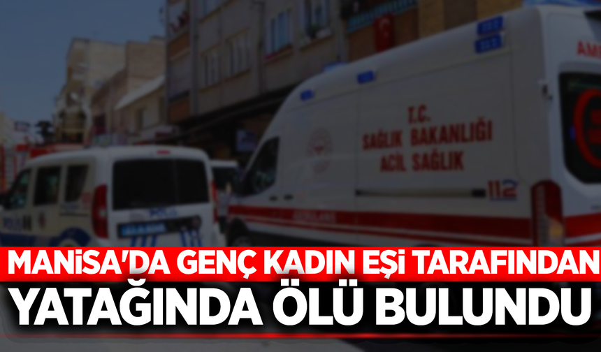 Manisa'da genç kadın evinde ölü bulundu!