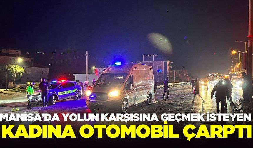 Manisa'da yolun karşısına geçmek isteyen kadına otomobil çarptı