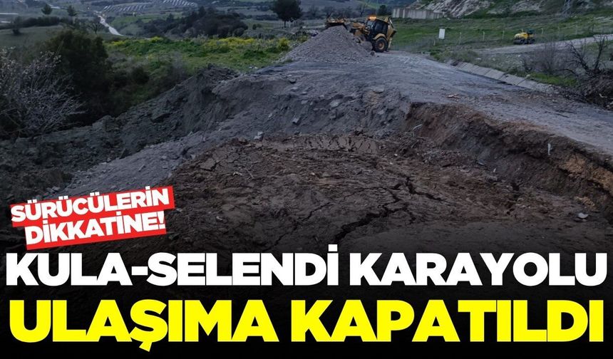 Kula-Selendi karayolu ulaşıma kapatıldı