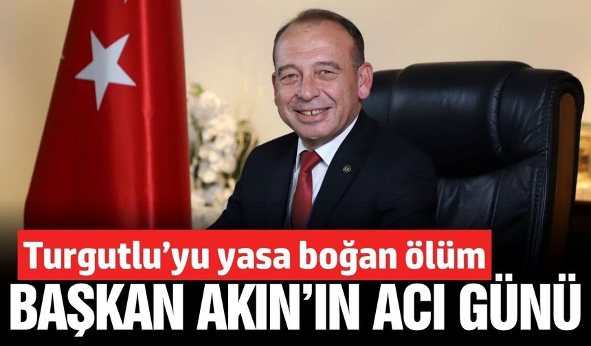 Turgutlu Belediye Başkanı Çetin Akın'ın acı günü