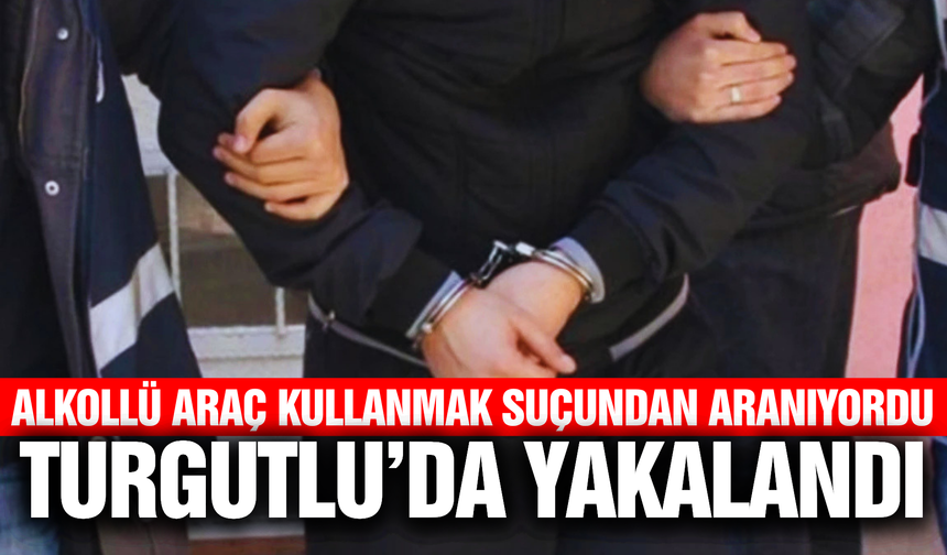 Turgutlu’da firari hükümlü yakalandı