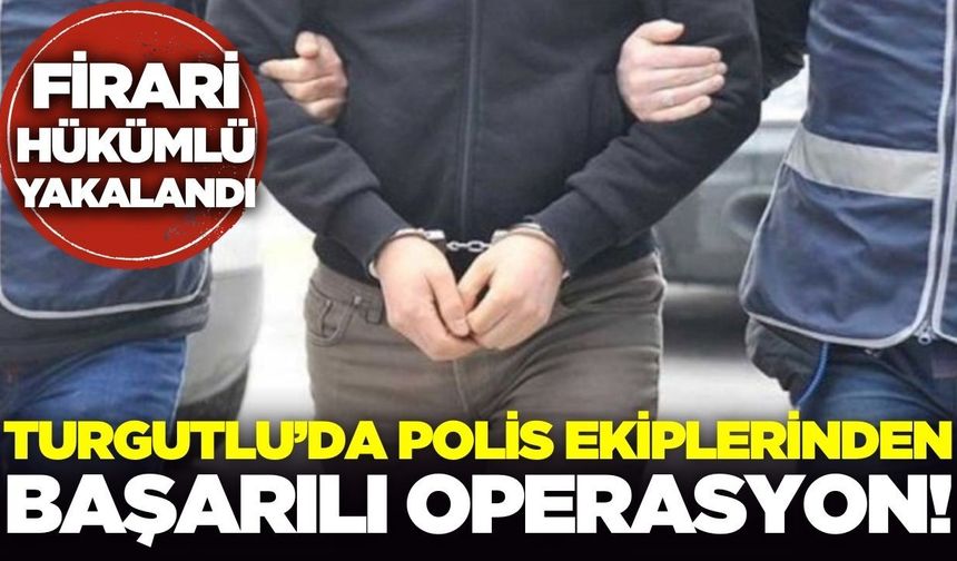 Turgutlu'da operasyon: Firari hükümlü yakayı ele verdi!