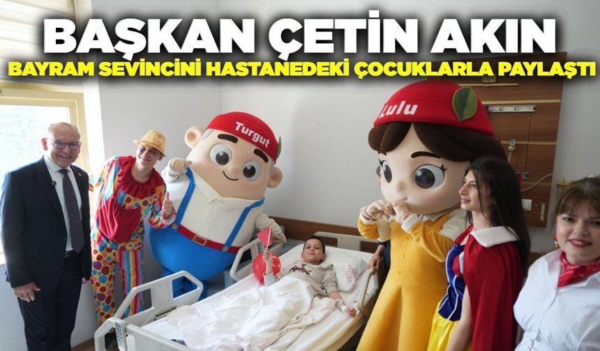 Başkan Akın, bayram sevincini hastanedeki çocuklarla paylaştı