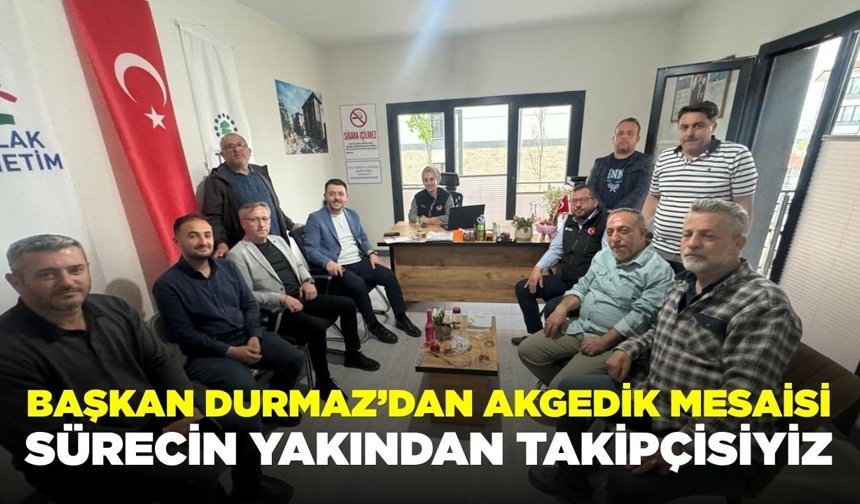 Durmaz: “Akgedik TOKİ Konutlarındaki Sürecin Yakından Takipçisiyiz”