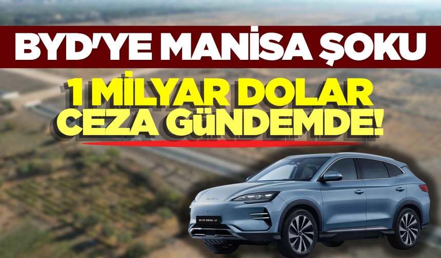 Manisa Yatırımı Çıkmaza mı Girdi? BYD’ye 1 Milyar Dolarlık "Yatırım Cezası" Gündemde!