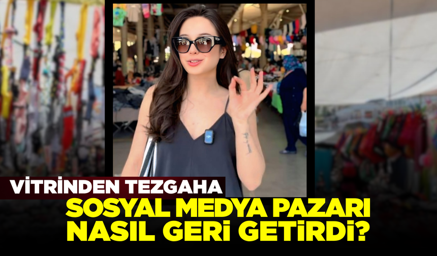 Vitrinden Tezgâha: Sosyal Medya Pazarı Nasıl Geri Getirdi?
