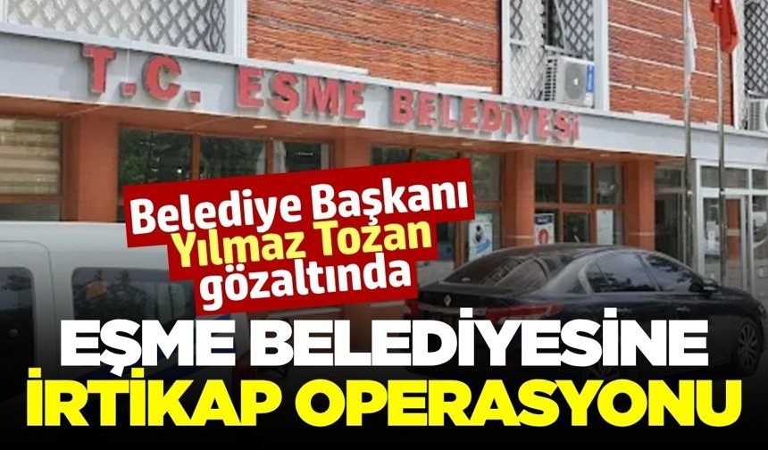 Eşme Belediye Başkanı gözaltına alındı!