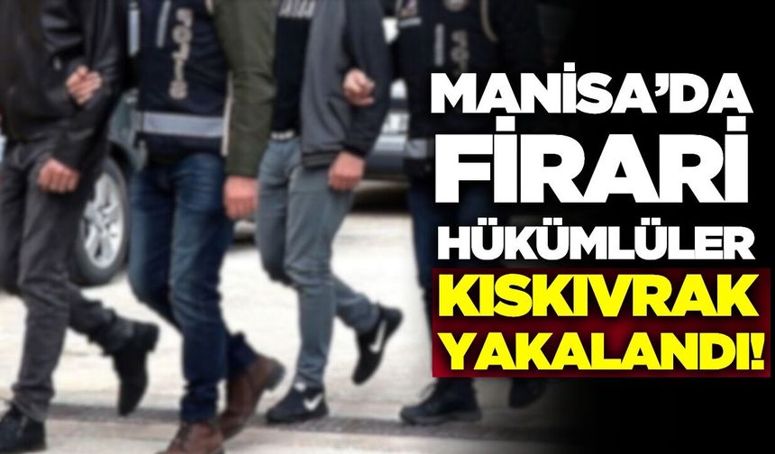 Manisa'da firari hükümlüler yakayı ele verdi!