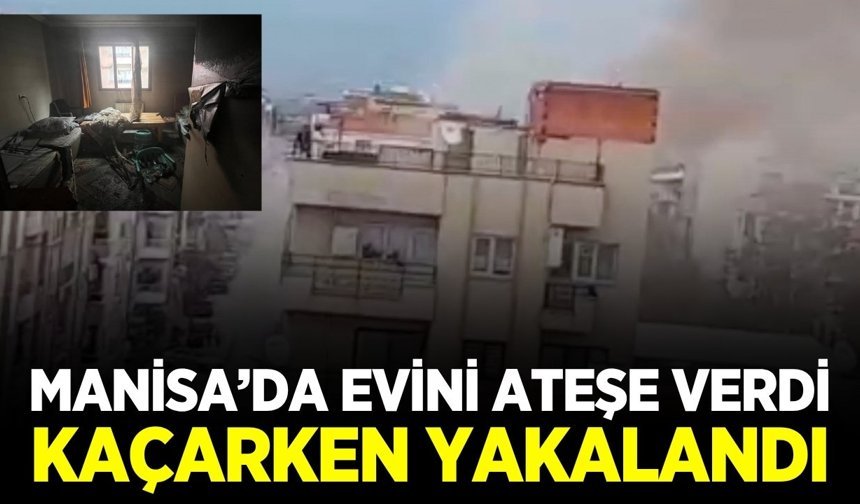 Manisa'da bir şahıs kendi dairesini ateşe vererek kaçtı!