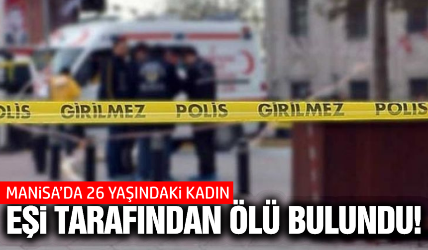 Manisa'da genç kadın evinde ölü bulundu!