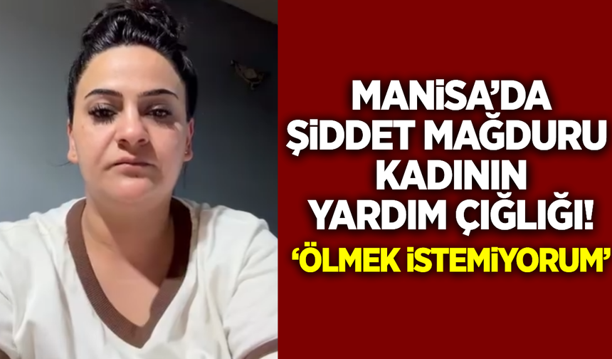 Manisa'da bir kadının acı çığlığı: 'Ölmek istemiyorum'