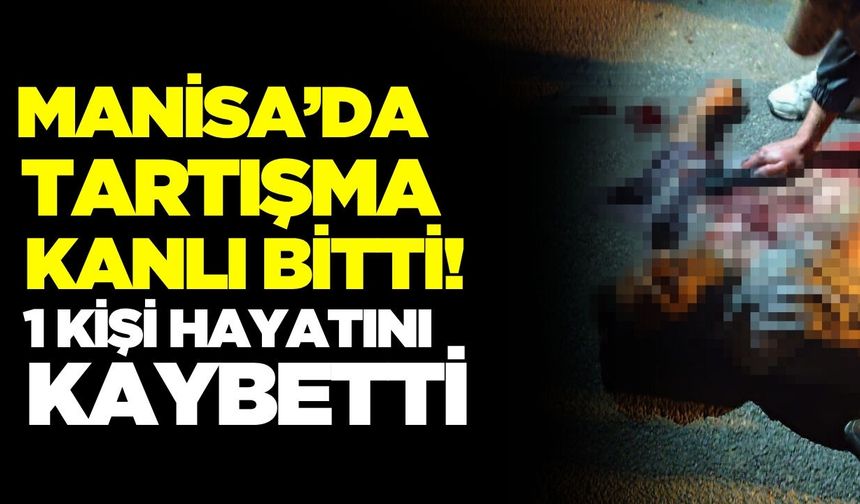 Manisa'da tartışma cinayetle bitti!