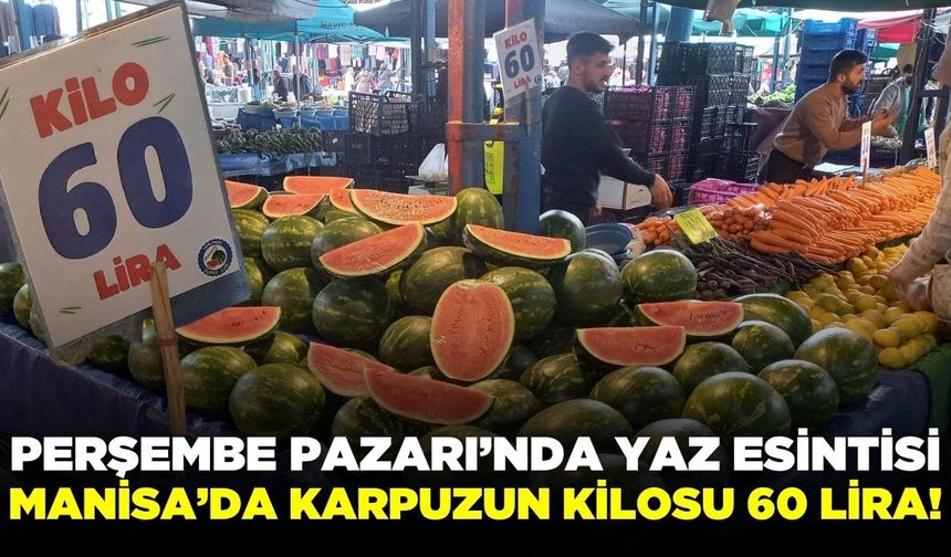Manisa Perşembe Pazarı’nda Yaz Esintisi: Karpuzun Kilosu 60 Lira!