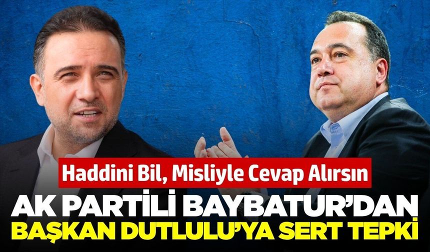 AK Partili Baybatur’dan Başkan Dutlulu’ya Sert Tepki: "Haddini Bil, Misliyle Cevap Alırsın"