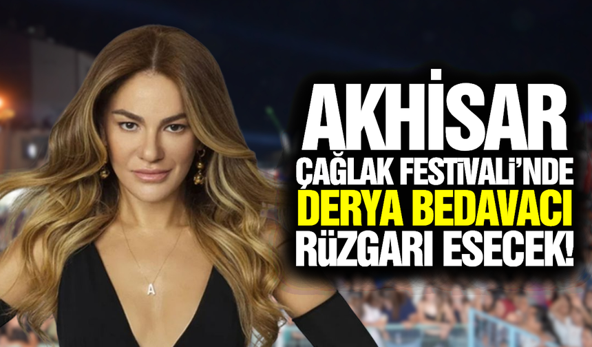 Akhisar'da 567 Yıllık Gelenek Başlıyor: Çağlak Festivali'nde Derya Bedavacı Sahne Alacak