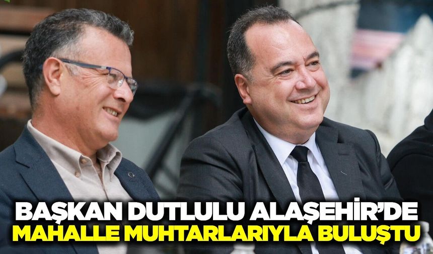 Besim Dutlulu, Alaşehir'de muhtarların sorunlarını dinledi