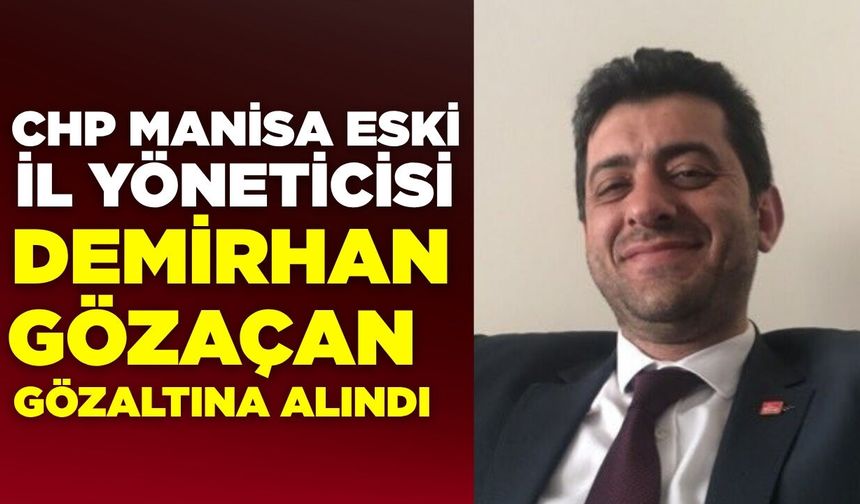 CHP Manisa Eski İl Yöneticisi Demirhan Gözaçan Gözaltına Alındı