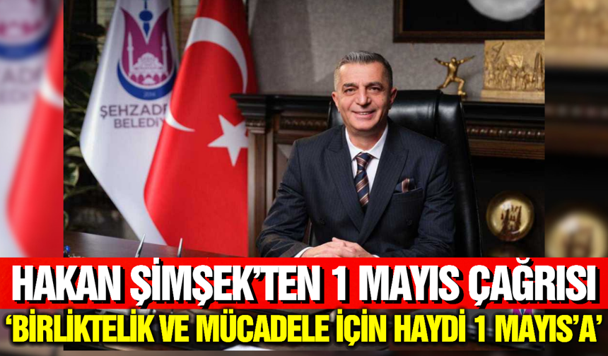 Hakan Şimşek’ten 1 Mayıs Mesajı: "İşçi Sınıfının Yanındayız"