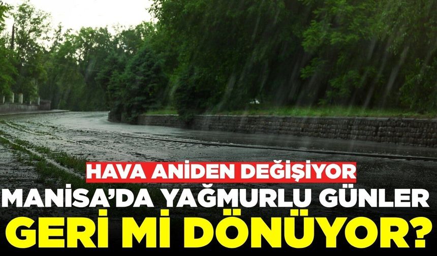 Manisa'da sağanak yağış geri mi dönüyor?