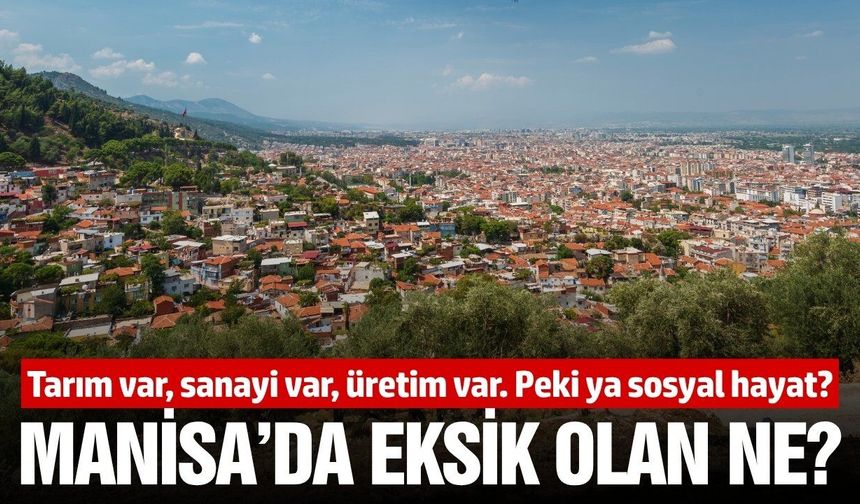 Manisa üretiyor ama şehirleşemiyor