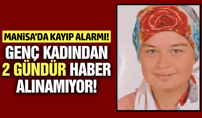 Manisa'da 20 yaşındaki genç kadından haber alınamıyor!