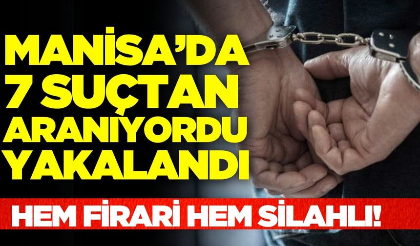Manisa'da 7 ayrı suçtan aranan firari hükümlü operasyonla yakalandı