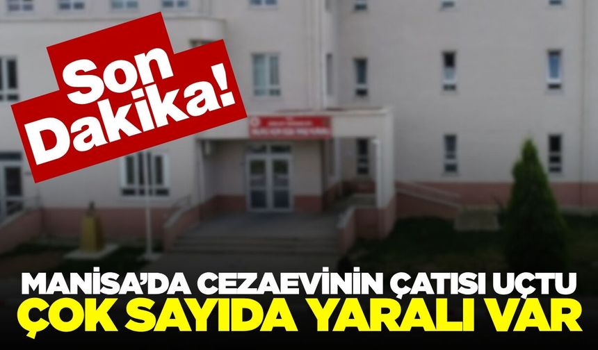 Manisa’da Cezaevi Çatısı Uçtu! Çok sayıda yaralı var