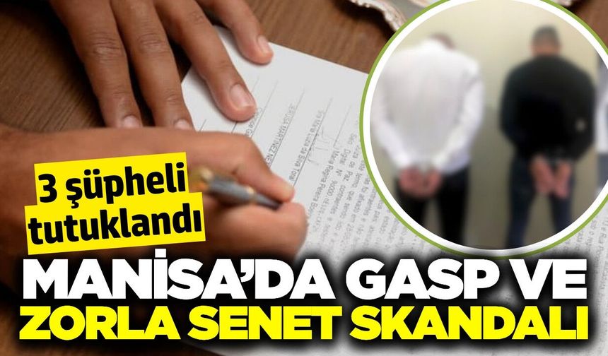 Manisa'da gasp ve zorla senet imzalatma: 3 tutuklama