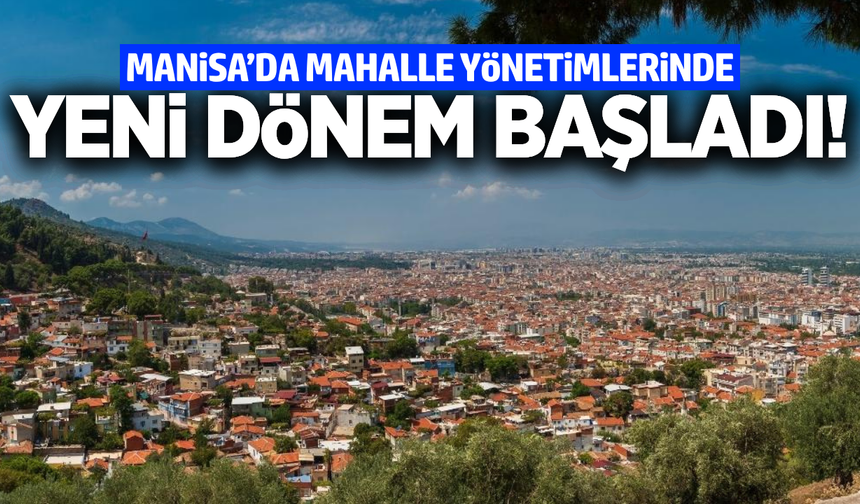 Manisa'da mahallelerde yeni dönem başladı!