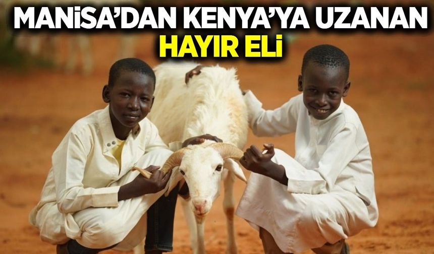 Manisa’dan Kenya’ya uzanan kurban köprüsü: Sadakataşı derneği’nden anlamlı organizasyon