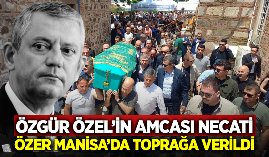 Özgür Özel'in Amcası Necati Özel Son Yolculuğuna Uğurlandı