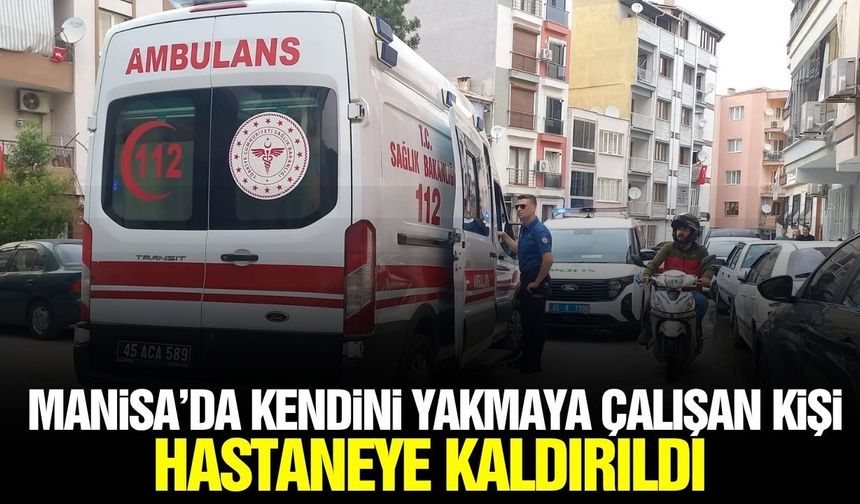 Manisa'da hareketli dakikalar: Kendini yakmak isteyen kişi hastaneye kaldırıldı