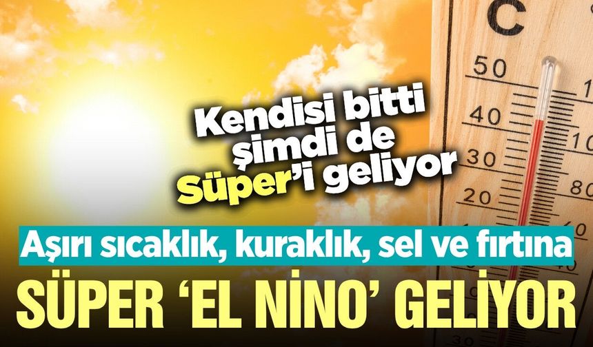 'Süper El Nino' uyarısı: Aşırı sıcaklık, kuraklık ve sel riski...