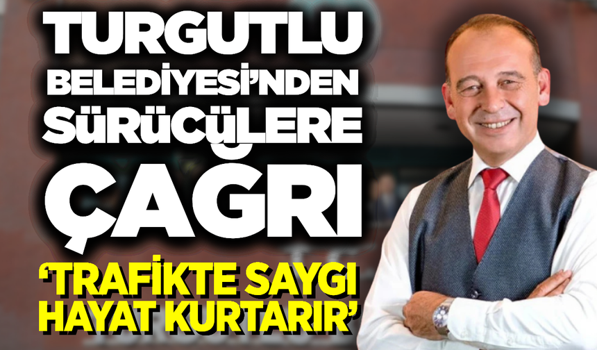 Turgutlu Belediyesi’nden Trafikte Farkındalık Mesajı: "Trafikte Saygı Hayat Kurtarır"