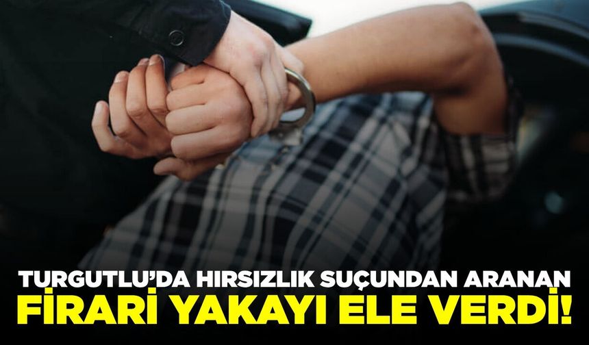 Turgutlu'da firari hükümlü yakalandı
