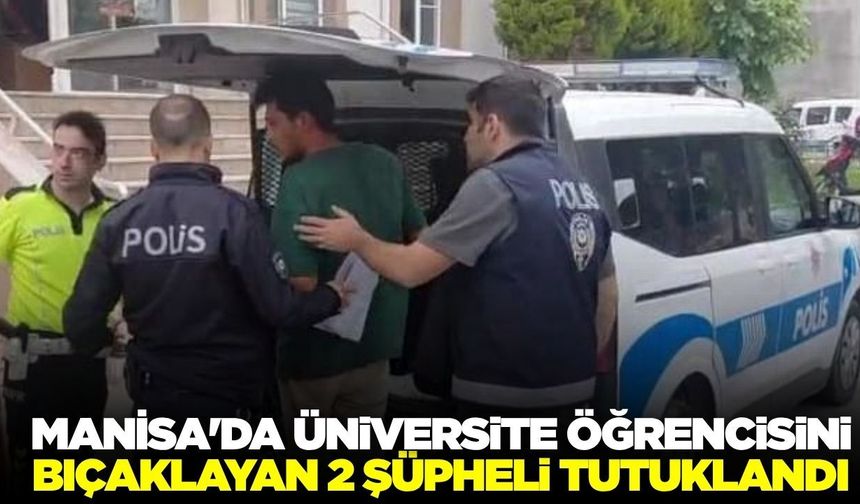 Manisa'da üniversite öğrencisini bıçaklayan 2 şüpheli tutuklandı!