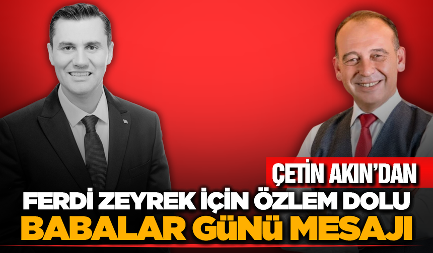 Başkan Çetin Akın’dan Ferdi Zeyrek İçin Duygusal Babalar Günü Mesajı