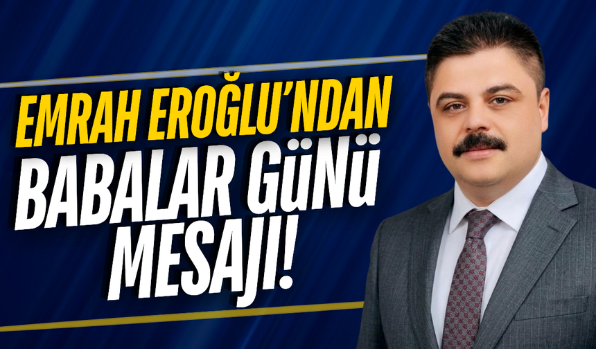 Sarıgöl Esnaf ve Sanatkârlar Odası Başkanı Emrah Eroğlu'ndan 'Babalar Günü' mesajı!